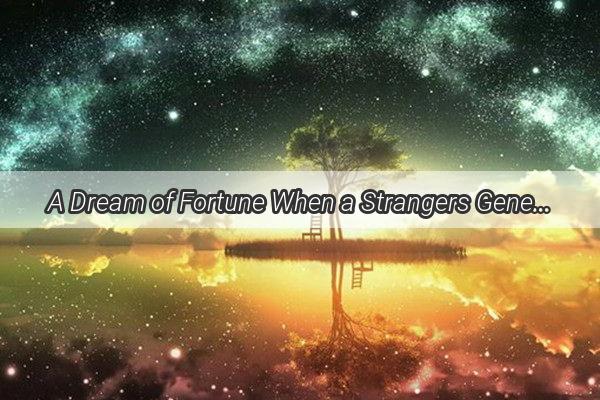 A Dream of Fortune When a Strangers Generosity Unveils Hidden Wealth